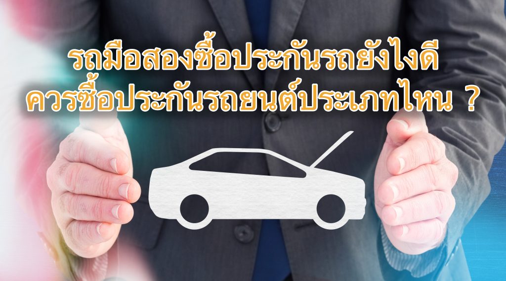 รถมือสองซื้อประกันรถยังไงดี ควรซื้อประกันรถยนต์ประเภทไหน ?