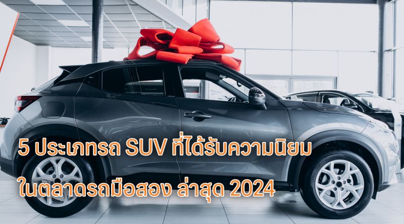 5 ประเภทรถ SUV ที่ได้รับความนิยมในตลาดรถมือสอง ล่าสุด 2024