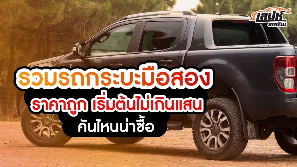 รวมรถกระบะมือสอง ราคาถูก เริ่มต้นไม่เกินแสน คันไหนน่าซื้อ